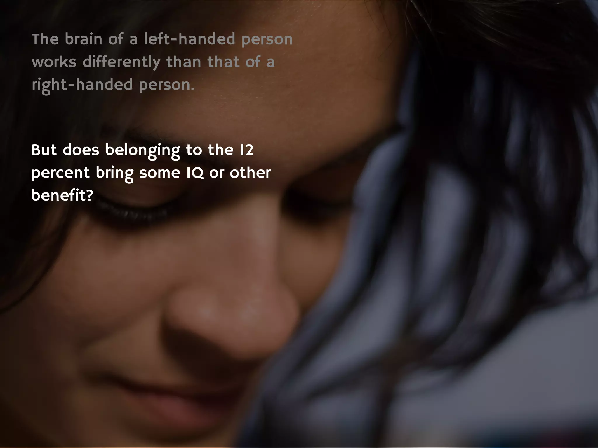 The brain of a left-handed person
works differently than that of a
right-handed person.
But does belonging to the 12
percent bring some IQ or other
benefit?
 