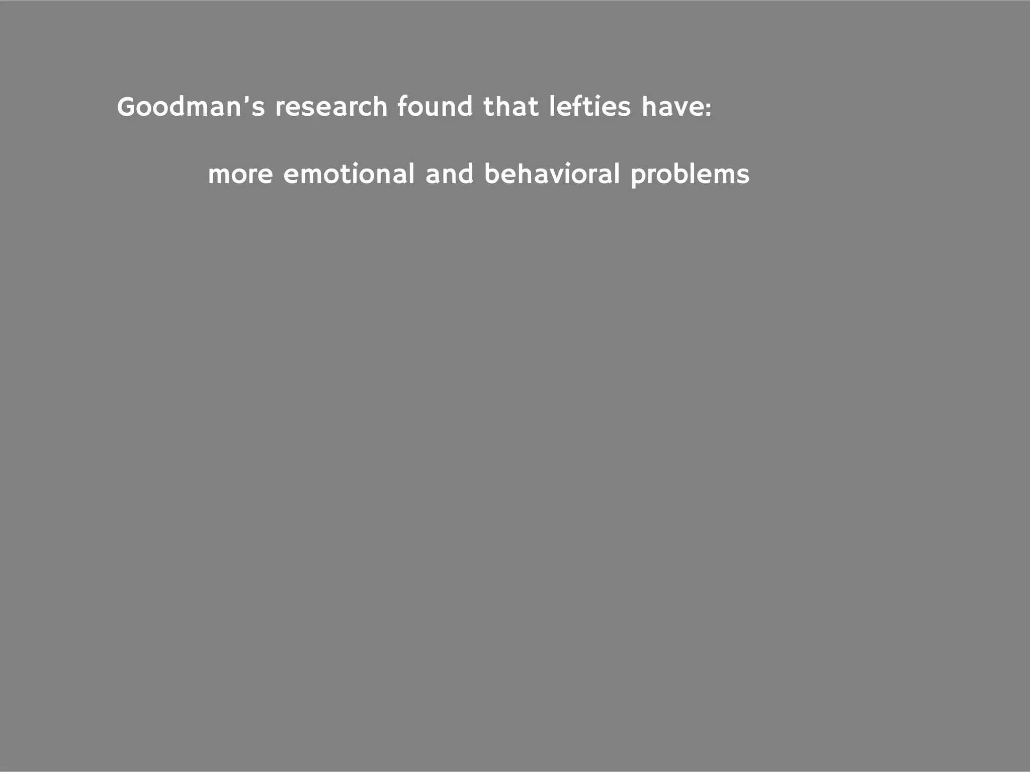 Goodman’s research found that lefties have:
more emotional and behavioral problems
 