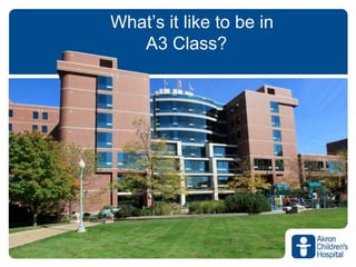 www.akronchildrens.org/giving
What’s it like to be in
A3 Class?
 