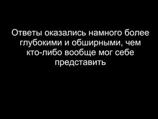 Ответы оказались намного более глубокими и обширными, чем кто-либо вообще мог себе представить 