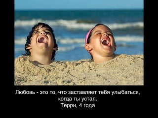 Любовь - это то, что заставляет тебя улыбаться, когда ты устал. Терри, 4 года 