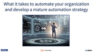 What it takes to automate your organization
and develop a mature automation strategy
 