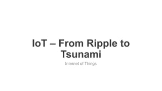 favoriot
IoT – From Ripple to
Tsunami
Internet of Things
 