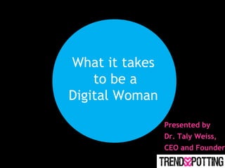 What it takes
to be a
Digital Woman
Presented by
Dr. Taly Weiss,
CEO and Founder
 
