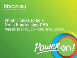 What It Takes to be a
Great Fundraising DBA
PRESENTED BY BILL CONNORS, CFRE, bCRE-Pro
 