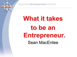 What it takes
  to be an
Entrepreneur.
 Sean MacEntee
 