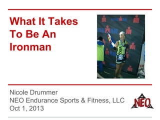 What It Takes
To Be An
Ironman
Nicole Drummer
NEO Endurance Sports & Fitness, LLC
Oct 1, 2013
 