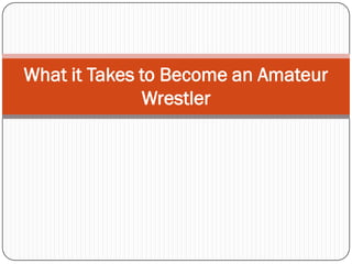 What it Takes to Become an Amateur
Wrestler
 