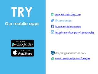 deepak@karmacircles.com
www.karmacircles.com/deepak
www.karmacircles.com
@karmacircles
fb.com/thekarmacircles
linkedin.com/company/karmacircles
TRY
Our mobile apps
 