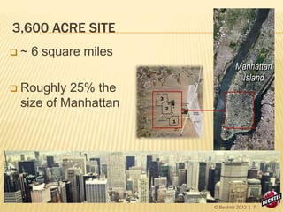 3,600 ACRE SITE
Manhattan
Island
1
2
3
 ~ 6 square miles
 Roughly 25% the
size of Manhattan
© Bechtel 2012 | 7
 