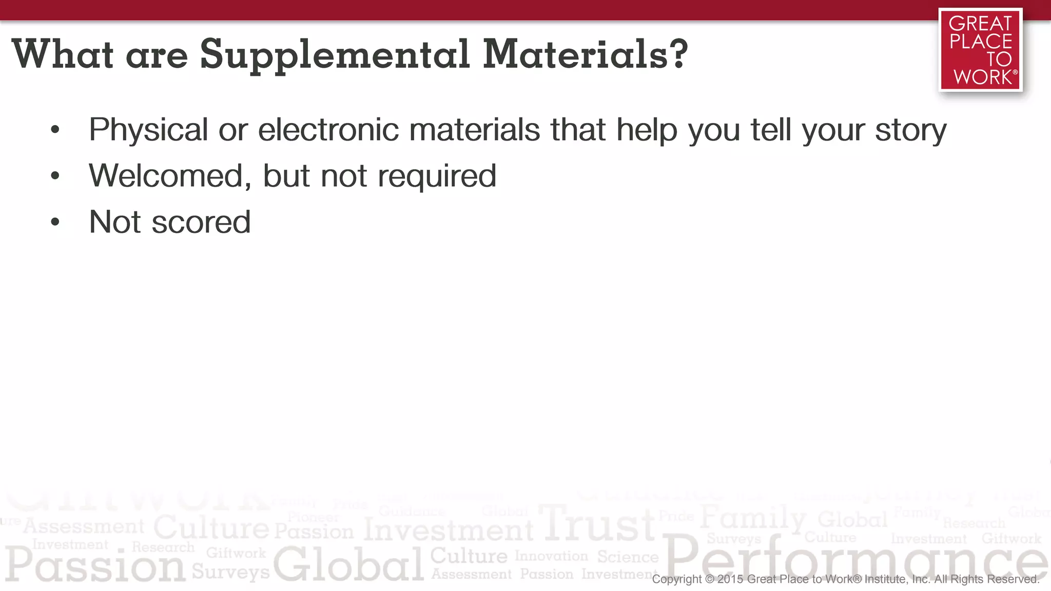 What are Supplemental Materials?
• Physical or electronic materials that help you tell your story
• Welcomed, but not required
• Not scored
 