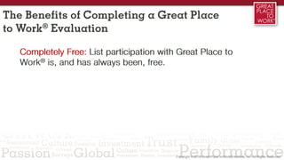 Completely Free: List participation with Great Place to
Work® is, and has always been, free.
The Benefits of Completing a Great Place
to Work® Evaluation
 