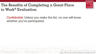 Confidential: Unless you make the list, no one will know
whether you’ve participated.
The Benefits of Completing a Great Place
to Work® Evaluation
 