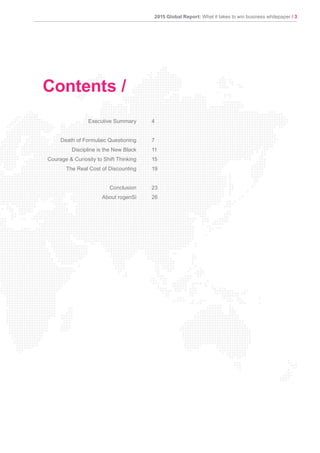 2015 Global Report: What it takes to win business whitepaper / 3
Executive Summary
Death of Formulaic Questioning
Discipline is the New Black
Courage & Curiosity to Shift Thinking
The Real Cost of Discounting
Conclusion
About rogenSi
4
7
11
15
19
23
26
Contents /
 
