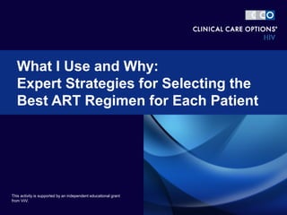 What I Use and Why:
Expert Strategies for Selecting the
Best ART Regimen for Each Patient
This activity is supported by an independent educational grant
from ViiV.
 