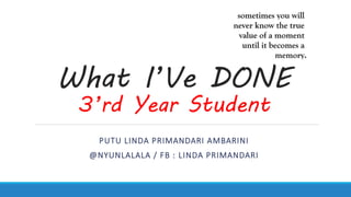 What I’Ve DONE
3’rd Year Student
PUTU LINDA PRIMANDARI AMBARINI
@NYUNLALALA / FB : LINDA PRIMANDARI
 