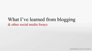 What I’ve learned from blogging & other social media forays nameless lunch & learn 