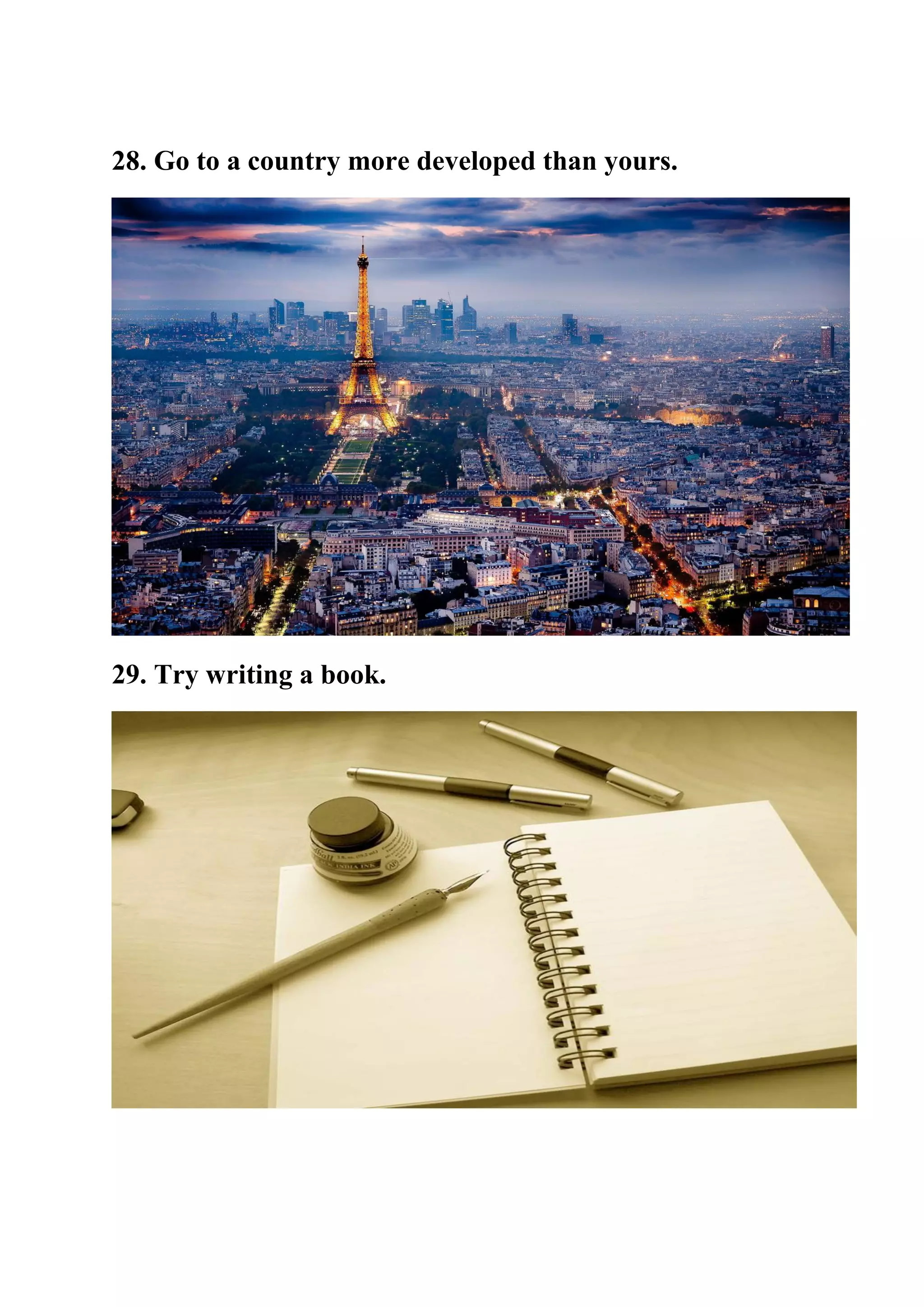 28. Go to a country more developed than yours.
29. Try writing a book.
 