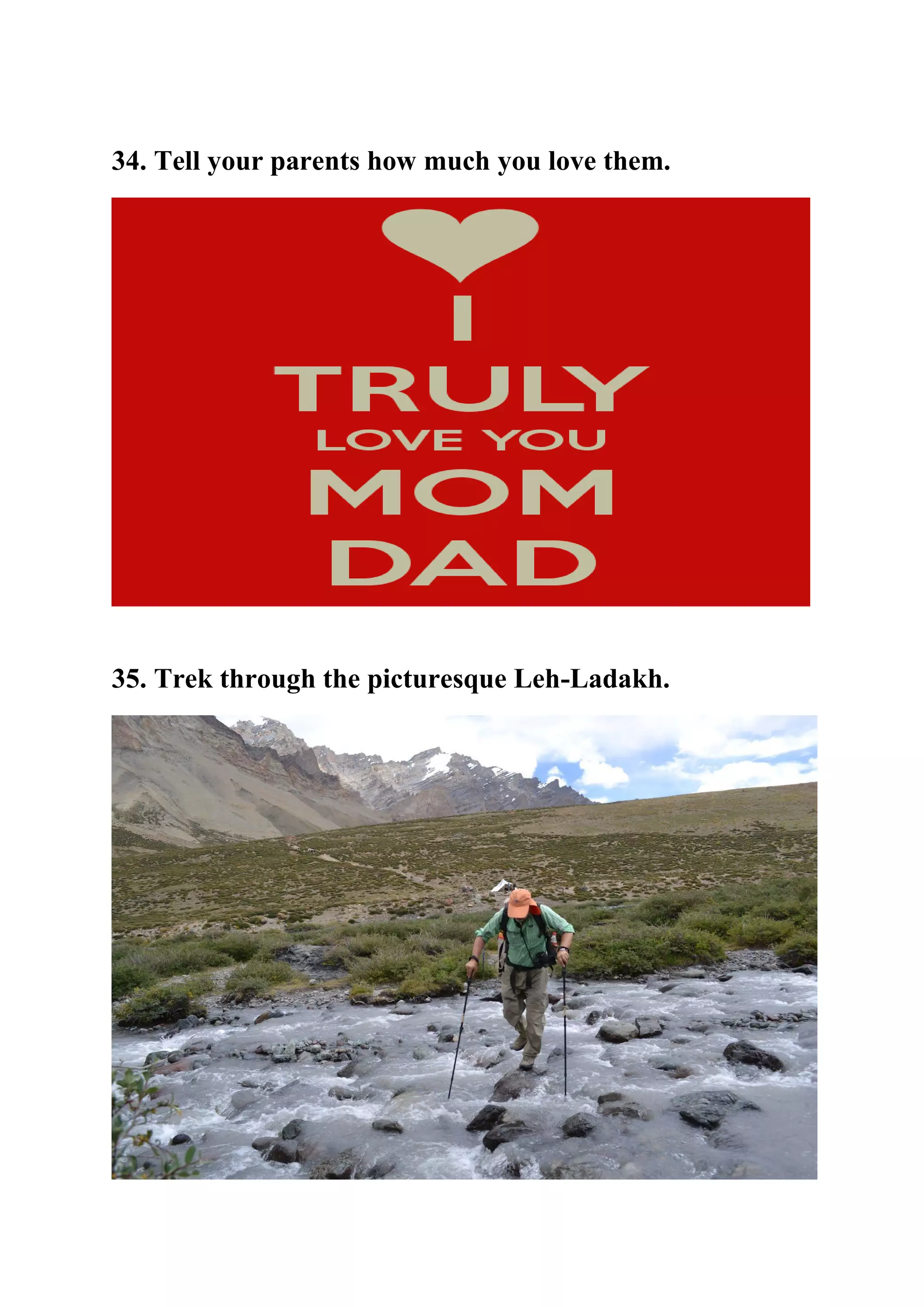 34. Tell your parents how much you love them.
35. Trek through the picturesque Leh-Ladakh.
 