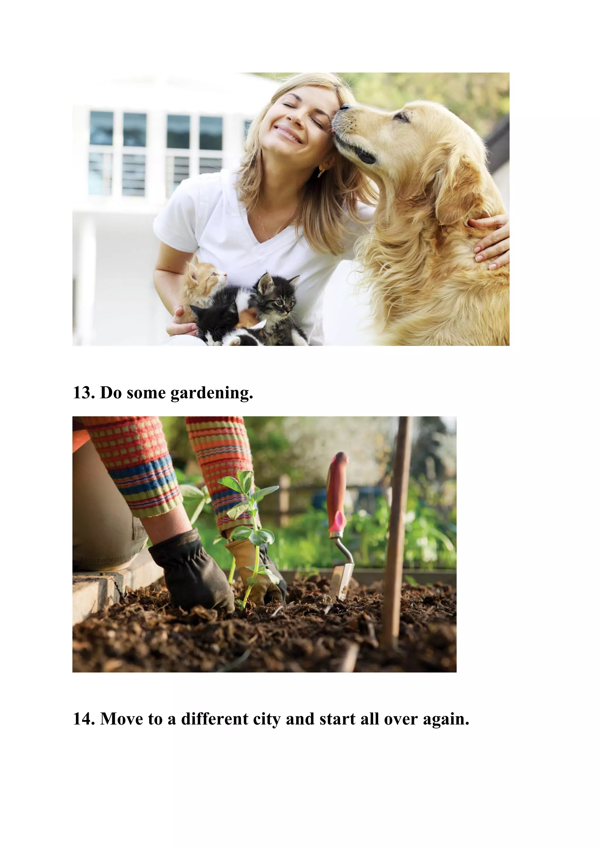 13. Do some gardening.
14. Move to a different city and start all over again.
 