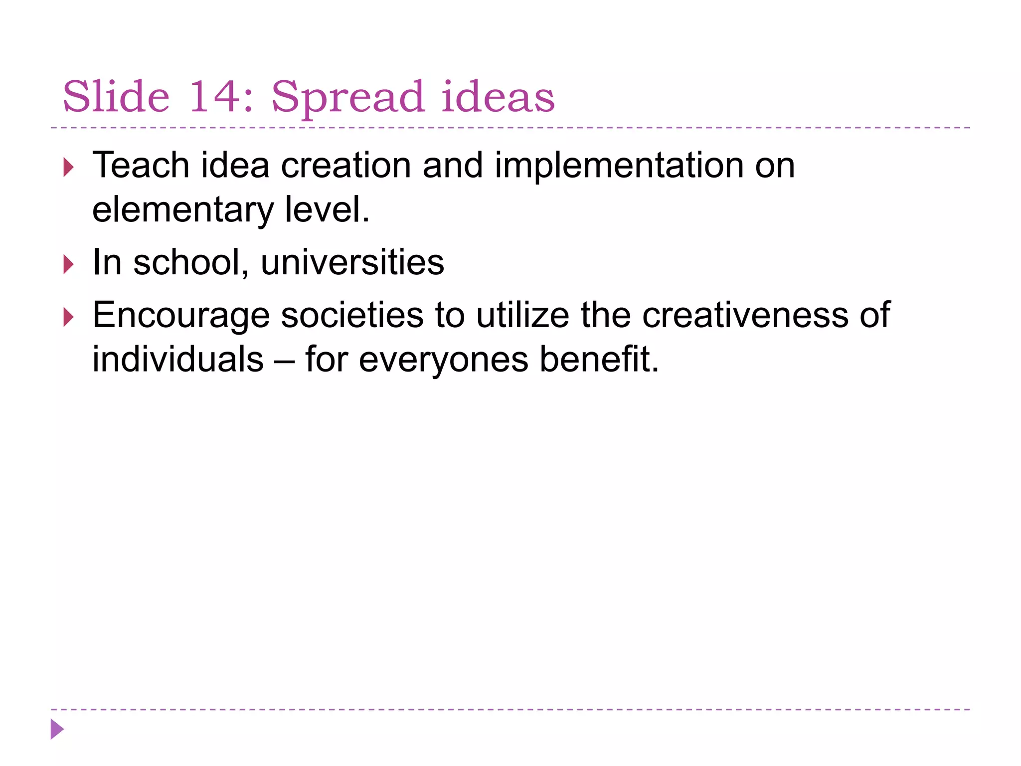Slide 14: SpreadideasTeachideacreation and implementation on elementarylevel.In school, universitiesEncouragesocieties to utilize the creativeness of individuals – for everyonesbenefit.
