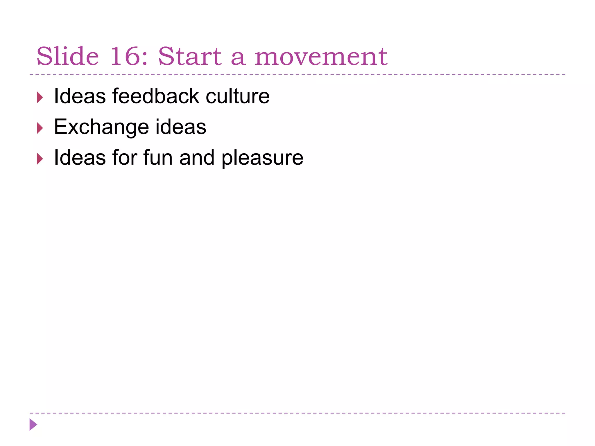 Slide 16: Start a movementIdeas feedback cultureExchange ideasIdeas for fun and pleasure