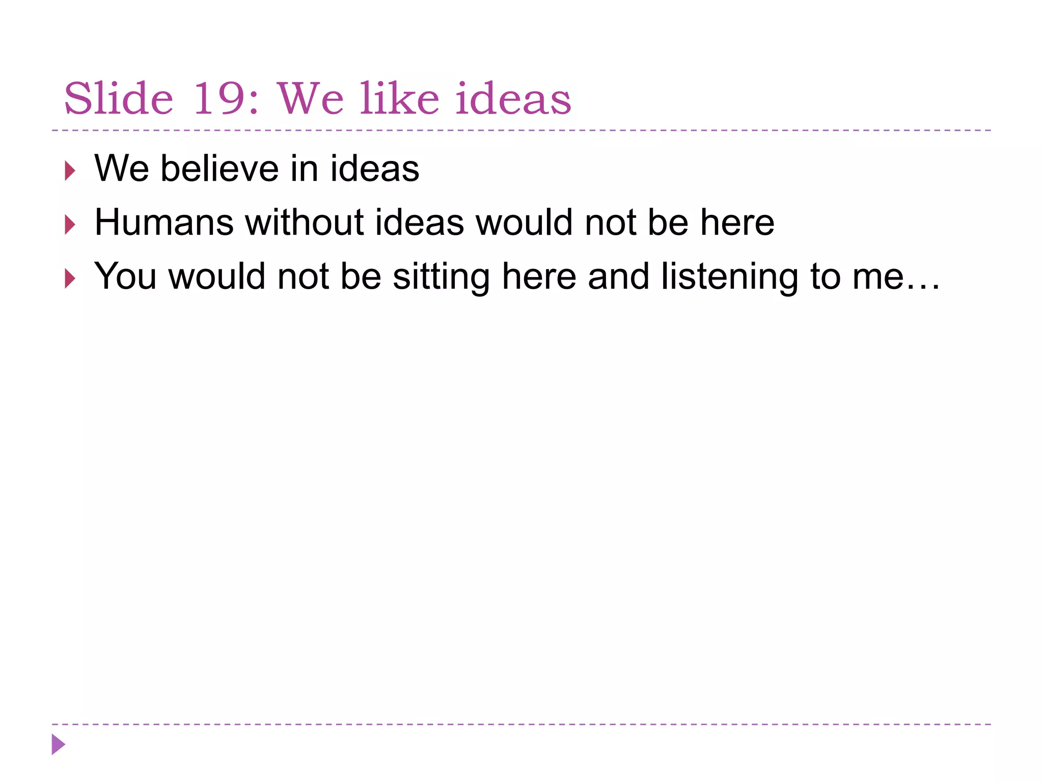 Slide 19: We like ideasWe believe in ideasHumans withoutideaswould not be hereYou would not be sitting here and listening to me…