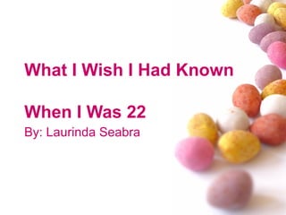 What I Wish I Had Known
When I Was 22
By: Laurinda Seabra
 