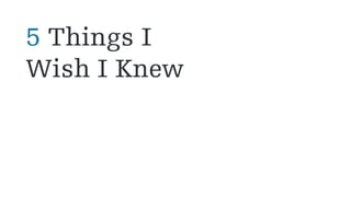 5 Things I
Wish I Knew
 