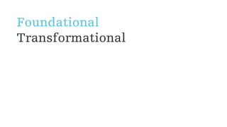 Foundational
Transformational
 