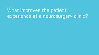 What improves the patient
experience at a neurosurgery clinic?
 
