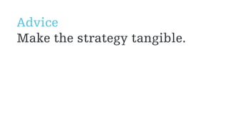 Advice
Make the strategy tangible.
 