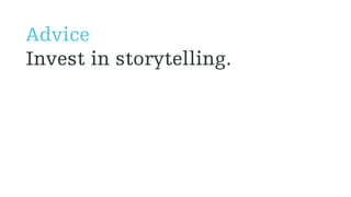 Advice
Invest in storytelling.
 