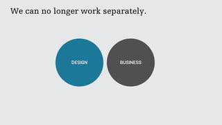 We can no longer work separately.
DESIGN BUSINESS
 