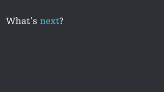 What’s next?
 