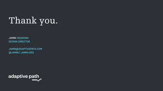 Thank you.
JAMIN HEGEMAN
DESIGN DIRECTOR
JAMIN@ADAPTIVEPATH.COM
@JAMIN | JAMIN.ORG
 