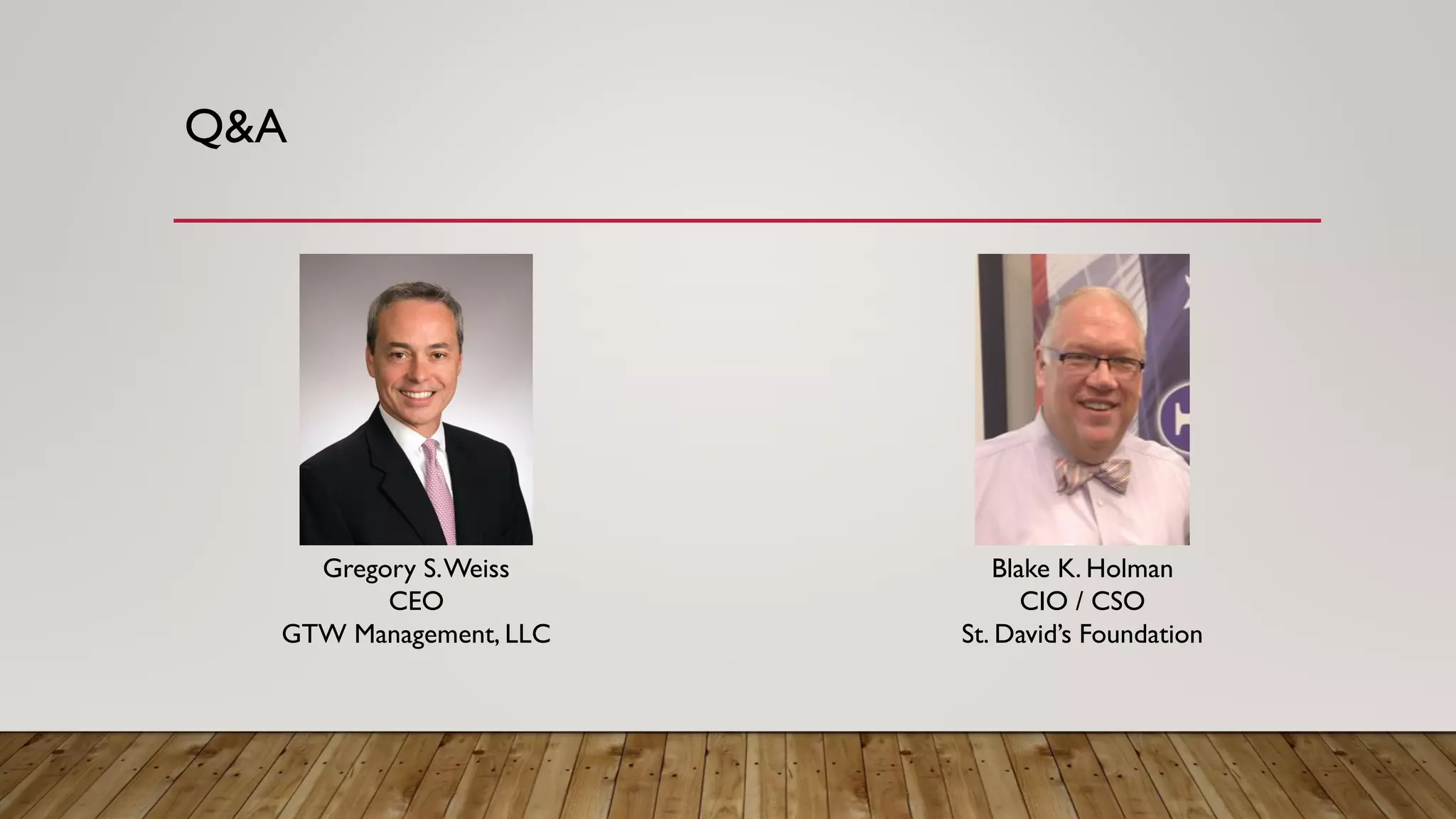 Q&A
Gregory S.Weiss
CEO
GTW Management, LLC
Blake K. Holman
CIO / CSO
St. David’s Foundation
 