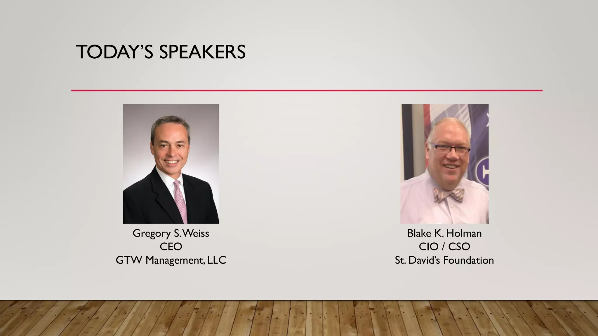 TODAY’S SPEAKERS
Gregory S.Weiss
CEO
GTW Management, LLC
Blake K. Holman
CIO / CSO
St. David’s Foundation
 