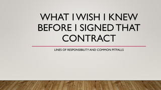 WHAT I WISH I KNEW
BEFORE I SIGNEDTHAT
CONTRACT
LINES OF RESPONSIBILITY AND COMMON PITFALLS
 