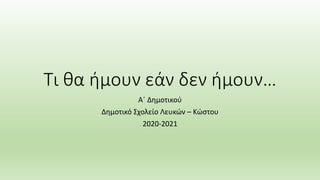 Τι θα ήμουν εάν δεν ήμουν…
Α΄ Δημοτικού
Δημοτικό Σχολείο Λευκών – Κώστου
2020-2021
 