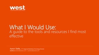 What I Would Use:
A guide to the tools and resources I find most
effective
Aaron Stelle, VP- Regional Marketing Technology Director
astelle@poweredbywest.com | poweredbywest.com
 
