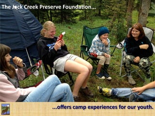 The	
  Jack	
  Creek	
  Preserve	
  Founda<on...	
  




                           ...oﬀers	
  camp	
  experiences	
  for	
  our	
  youth.	
  
 