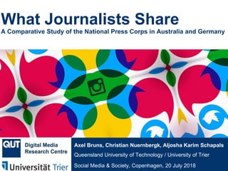 @qutdmrc
Social Media & Society, Copenhagen, 20 July 2018
Axel Bruns, Christian Nuernbergk, Aljosha Karim Schapals
Queensland University of Technology / University of Trier
What Journalists Share
A Comparative Study of the National Press Corps in Australia and Germany
 