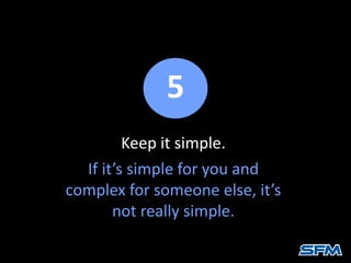 Keep it simple.
If it’s simple for you and
complex for someone else, it’s
not really simple.
5
 