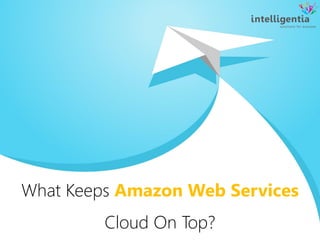 What Keeps Amazon Web Services
Cloud On Top?
 