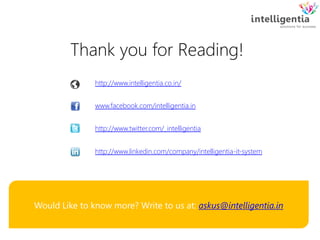Thank you for Reading!
Would Like to know more? Write to us at: askus@intelligentia.in
http://www.intelligentia.co.in/
www.facebook.com/intelligentia.in
http://www.twitter.com/_intelligentia
http://www.linkedin.com/company/intelligentia-it-system
 