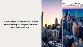 What Keeps Lodha Group On The
Top In Today’s Competitive Real
Estate Landscape?
 