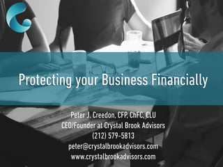 Protecting your Business Financially
Peter J. Creedon, CFP, ChFC, CLU
CEO/Founder at Crystal Brook Advisors
(212) 579-5813
peter@crystalbrookadvisors.com
www.crystalbrookadvisors.com
 