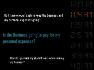 Do I have enough cash to keep the business and
my personal expenses going?
Is the Business going to pay for my
personal ex...