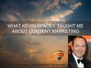 WHAT KEVIN SPACEY TAUGHT ME
ABOUT CONTENT MARKETING
Jason Dutton-Smith www.wordconnect.com.au @morethanroute66 1
 